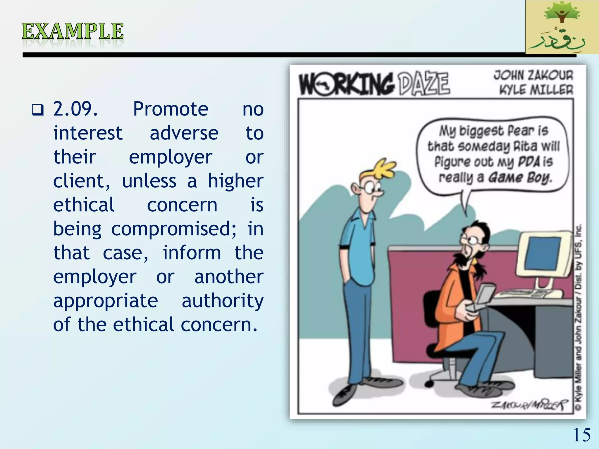 15
 2.09. Promote no
interest adverse to
their employer or
client, unless a higher
ethical concern is
being compromised; in
that case, inform the
employer or another
appropriate authority
of the ethical concern.
 