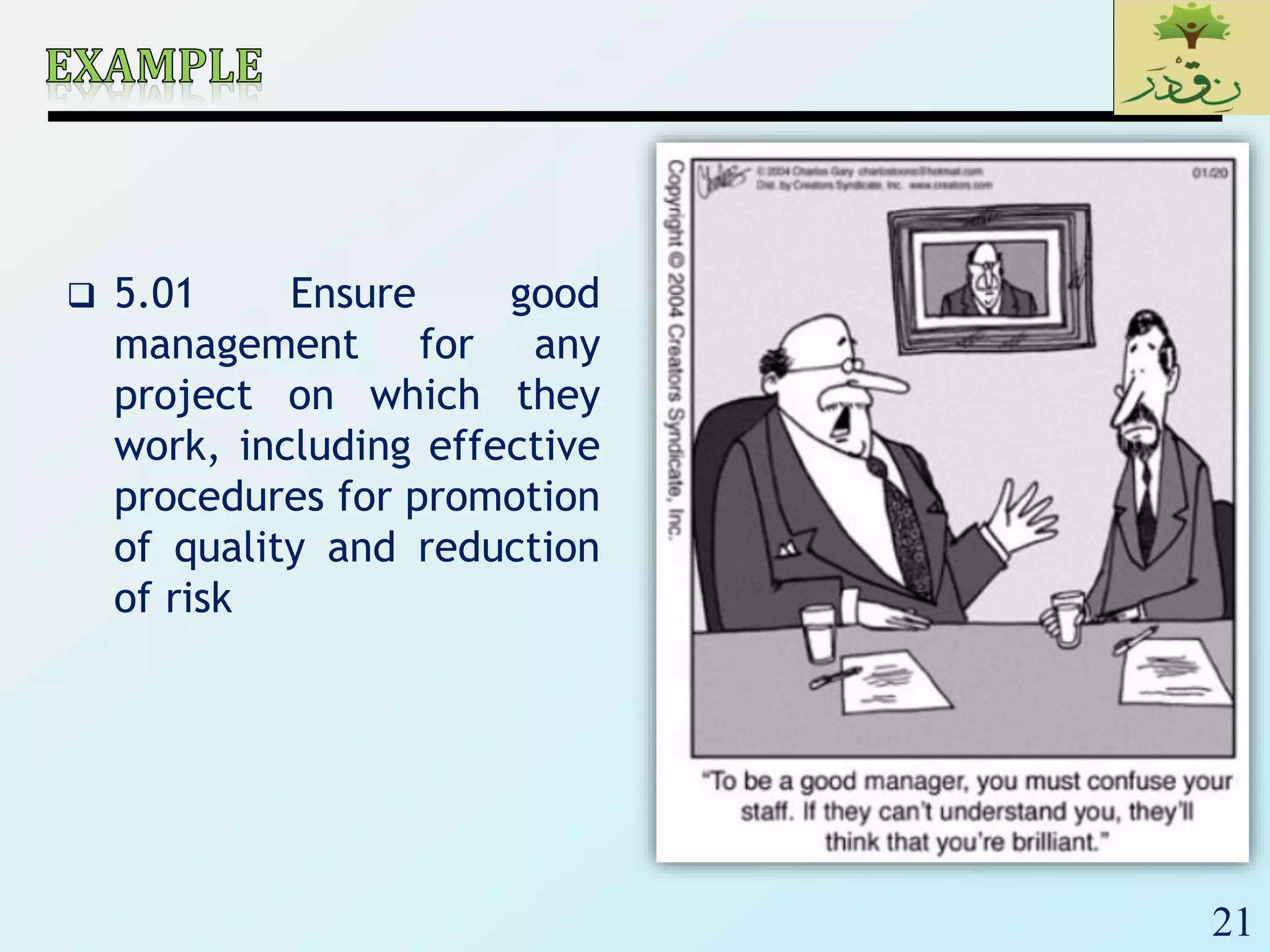 21
 5.01 Ensure good
management for any
project on which they
work, including effective
procedures for promotion
of quality and reduction
of risk
 