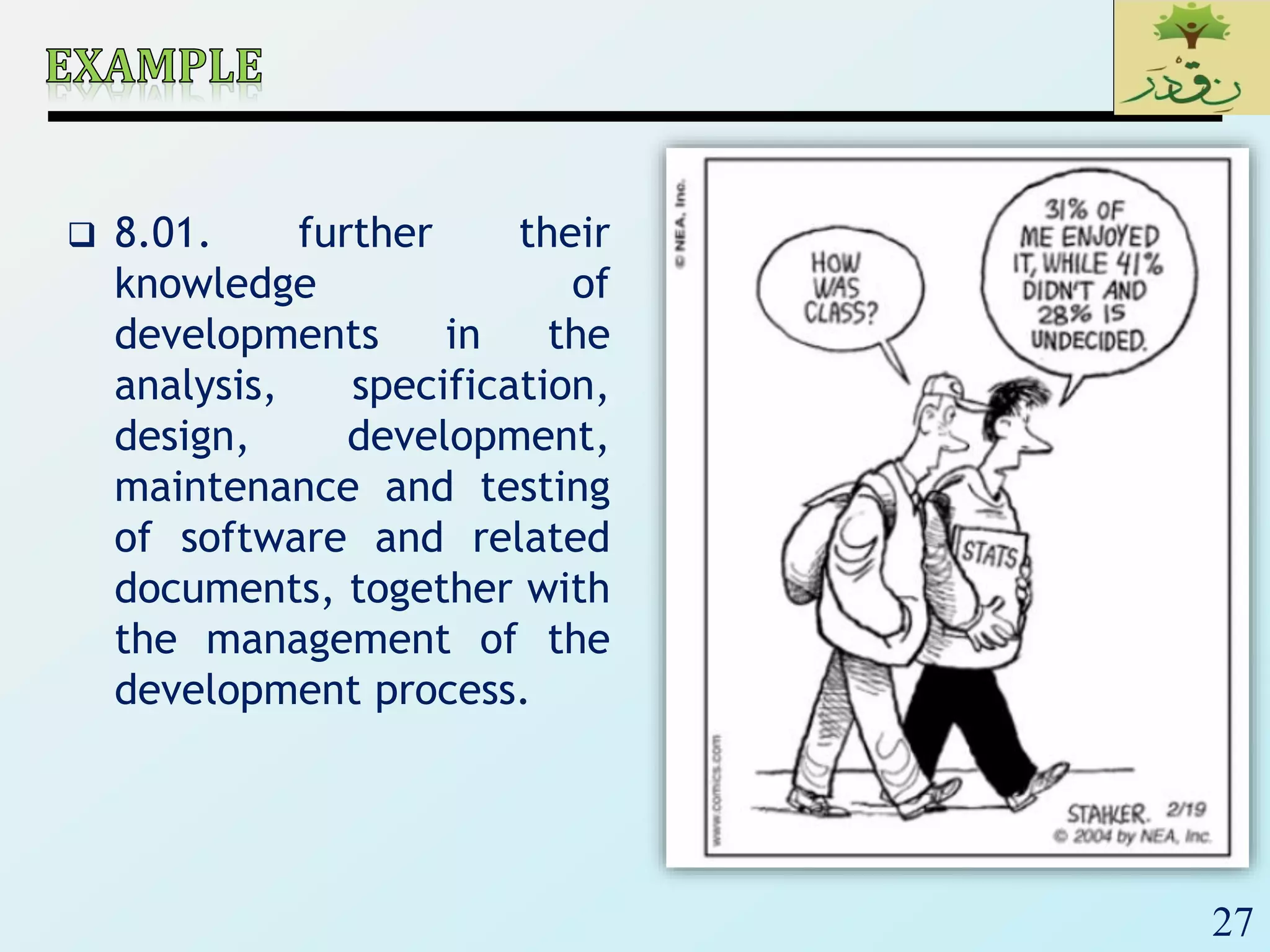 27
 8.01. further their
knowledge of
developments in the
analysis, specification,
design, development,
maintenance and testing
of software and related
documents, together with
the management of the
development process.
 