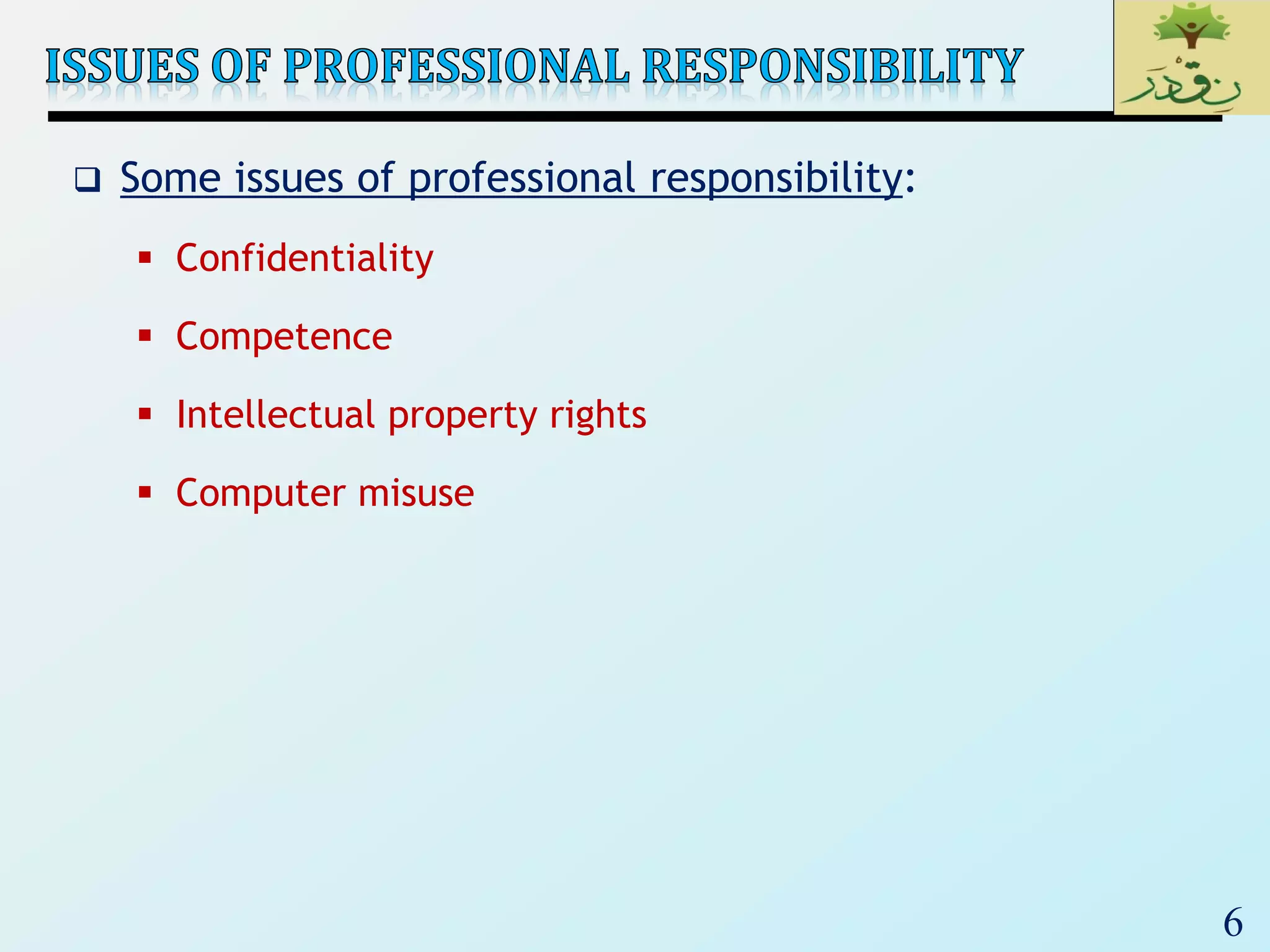 6
 Some issues of professional responsibility:
 Confidentiality
 Competence
 Intellectual property rights
 Computer misuse
 