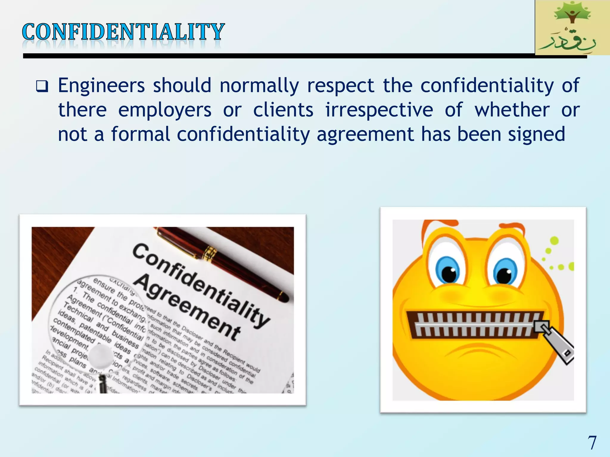 7
 Engineers should normally respect the confidentiality of
there employers or clients irrespective of whether or
not a formal confidentiality agreement has been signed
 