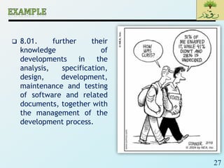 27
 8.01. further their
knowledge of
developments in the
analysis, specification,
design, development,
maintenance and testing
of software and related
documents, together with
the management of the
development process.
 