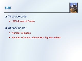  Of source code
 LOC (Lines of Code)
 Of documents
 Number of pages
 Number of words, characters, figures, tables
 