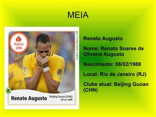 MEIA
Renato Augusto
Nome: Renato Soares de
Oliveira Augusto
Nascimento: 08/02/1988
Local: Rio de Janeiro (RJ)
Clube atual: Beijing Guoan
(CHN)
 