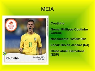 MEIA
Coutinho
Nome: Philippe Coutinho
Correia
Nascimento: 12/06/1992
Local: Rio de Janeiro (RJ)
Clube atual: Barcelona
(ESP)
 