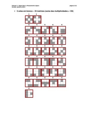 Volume 1: Jogos Para o Pensamento Lógico
Versão: janeiro/2011
página 212
• 5 celas em branco – 33 matrizes (soma das multiplicidades = 126)
1 1
4 4 4 4 4
4 4 4 4 4
4 4 4 4 4
4 4 4 4 4
4 4 4 4 4
4 4 4 4 4
4
 