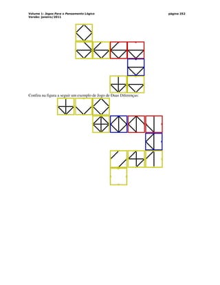 Volume 1: Jogos Para o Pensamento Lógico
Versão: janeiro/2011
página 252
Confira na figura a seguir um exemplo de Jogo de Duas Diferenças:
 