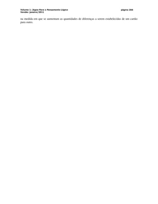 Volume 1: Jogos Para o Pensamento Lógico
Versão: janeiro/2011
página 266
na medida em que se aumentam as quantidades de diferenças a serem estabelecidas de um cartão
para outro.
 