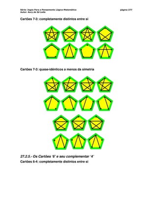 Série: Jogos Para o Pensamento Lógico-Matemático
Autor: Aury de Sá Leite
página 277
Cartões 7-3: completamente distintos entre si
Cartões 7-3: quase-idênticos a menos da simetria
27.2.5.- Os Cartões ‘6’ e seu complementar ‘4’
Cartões 6-4: completamente distintos entre si
 
