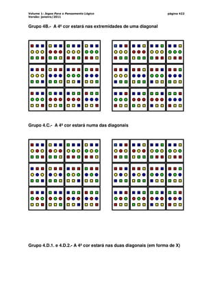 Volume 1: Jogos Para o Pensamento Lógico
Versão: janeiro/2011
página 422
Grupo 4B.- A 4ª cor estará nas extremidades de uma diagonal
Grupo 4.C.- A 4ª cor estará numa das diagonais
Grupo 4.D.1. e 4.D.2.- A 4ª cor estará nas duas diagonais (em forma de X)
 