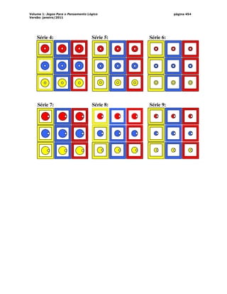 Volume 1: Jogos Para o Pensamento Lógico
Versão: janeiro/2011
página 454
Série 4: Série 5: Série 6:
Série 7: Série 8: Série 9:
 