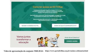 https://www.portaltrilhas.org.br/ensino-a-distancia.html
Vídeo de apresentação do conjunto TRILHAS:
 
