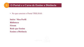 O Portal e o Curso de Ensino a Distância
3
• No que consiste o Portal TRILHAS:
Início / Meu Perfil
Biblioteca
Fórum
Rede que Ensina
Ensino a Distância
 