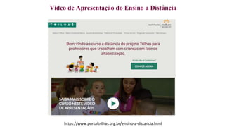 Vídeo de Apresentação do Ensino a Distância
https://www.portaltrilhas.org.br/ensino-a-distancia.html
 