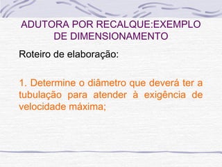 Roteiro de elaboração:
1. Determine o diâmetro que deverá ter a
tubulação para atender à exigência de
velocidade máxima;
ADUTORA POR RECALQUE:EXEMPLO
DE DIMENSIONAMENTO
 