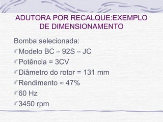 Bomba selecionada:
Modelo BC – 92S – JC
Potência = 3CV
Diâmetro do rotor = 131 mm
Rendimento ≈ 47%
60 Hz
3450 rpm
ADUTORA POR RECALQUE:EXEMPLO
DE DIMENSIONAMENTO
 