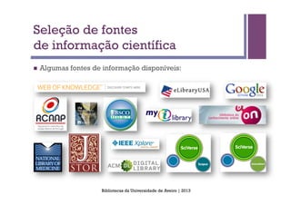 Seleção de fontes
de informação científica
n    Algumas fontes de informação disponíveis:




                       Bibliotecas da Universidade de Aveiro | 2013
 