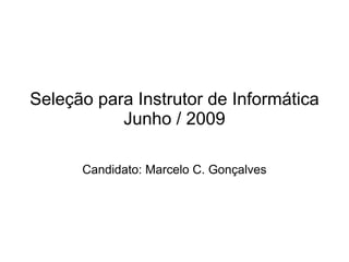 Seleção para Instrutor de Informática
           Junho / 2009

      Candidato: Marcelo C. Gonçalves
 