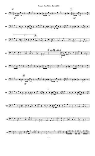? # .. .. ..63
E
œ
f
≈ œœ œ Œ ‰ J
œ œ
Œ œ œ# œ ≈ œœ œ Œ ‰ J
œ œ
Œ œ œ#
F
œ
F
≈ œœ œ Œ ‰ J
œ
? #68
œ
Œ œ œ# œ ≈ œœ œ Œ ‰ J
œ œ
Œ œ œ# œ ≈ œœ œ Œ ‰ J
œ œ
Œ œ œ# œ ‰ j
œ œ œ
? # ..74
1.
œ
Œ œ œ#
2.
œ Œ œ œ
G
œ ‰ j
œ œ œ .œ
J
œ ˙ .œ
j
œ ˙ .œ
J
œ ˙ .œ
j
œ ˙
? #81
.œ
J
œ ˙ .œ
j
œ ˙
% ﬁﬁ.œ
J
œ ˙
Ao e ﬁœ
p
≈ œ œ œ Œ ‰ J
œ œ
Œ œ œ#
? #87
œ ≈ œ œ œ Œ ‰ J
œ œ
Œ œ œ# œ ≈ œ œ œ Œ ‰ J
œ œ
Œ œ œ# œ ≈ œ œ œ Œ ‰ J
œ
? #92
œ
Œ œ œ#
H
œ
F
≈ œœ œ Œ ‰ J
œ œ
Œ œ œ# œ ≈ œœ œ Œ ‰ J
œ œ
Œ œ œ# œ ‰
J
œ œ œ
? #98
œ
‰ J
œ œ œ œ ‰
J
œ œ œ œ
‰ J
œ œ œ
I
œ ≈œœ œ Œ ‰ J
œ œ
Œ œ œ# œ ≈œœ œ Œ ‰ J
œ
? #104
œ
Œ œ œ# œ ‰ j
œ œ œ œ
Œ œ œ# œ ≈ œœ œ Œ ‰ J
œ œ
Œ œ œ .œ
j
œ ˙
? #110
.œ
J
œ ˙ .œ
j
œ ˙ .œ
J
œ ˙ .œ
j
œ ˙
.œ>
J
œ> ˙ .œ
j
œ ˙ .œ
J
œ ˙
? # .. ..117
œ ‰
J
œ œ Œ œ# œ
‰ J
œ œ
Œ œ ‰
J
œ œ Œ
œ
‰ J
œ œ
Œ œ>œ>œ>œ>
‰ œ>œ>œ>œ>
‰ œ>œ>œ>œ>
- 2 -
Seleção Tim Maia - Baixo (Eb)
 