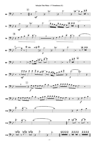 ?
bb .. ..66 ∑
F
Œ
.˙
F
Œ
.˙n
Œ
.˙
Œ
œn œ œ œ> œ>
‰
?
bb ..71 Œ
.˙
F
Œ
.˙n
Œ
.˙
1.
œ> œ œ œ
œ> œ œ œ> œ
œn> œ> œ>
‰
2.
∑
?
bb76
G
Œ œ œ œ .œ>
J
œ> ˙ 2
Œ œ œ œ .œ>
J
œ> ˙ w
?
bb83
ﬁ.˙
J
œ
‰
Ao e ﬁﬁ
Œ
.˙
p
Œ
.˙n
Œ
.˙
Ó ‰ J
œn> œ> œ>
?
bb89 ∑ ‰ J
œ œ œ œ œb> œ œ> œ
∑ Ó ‰ J
œ œ> œ> H
∑
?
bb94 Ó ‰
œ
F
œ œ œ œ œ> œ œ œn> œ œ œ œ œ œ œ œ œ>
Œ
.˙
p
.˙n
Œ
?
bb99
2
I
Œ œ
f
œ œ œ œ œ
œ œ
‰ œ œ œ œ œ œ œ œ œ œ œ ˙ Ó
?
bb105 Œ œ œ œ œ œ œ
œ œ
‰ œ œ œ œ œ œ œ œ œ œ œ œ Œ Ó Œ œ
f
œ œ
?
bb110
.œ>
J
œ> ˙ w w
Œ œ œ œ
?
bb ..114
.œ>
J
œ> ˙ w w œ œn œ
‰
œ œ
‰
?
bb ..118
œb œn
‰ J
œb œn œb œn
Œ
.˙>
Œ
.˙> œn> œ> œ> œ>
‰
œ> œ> œ> œ>
‰
œ> œ> œ> œ>
- 2 -
Seleção Tim Maia - 1º Trombone (C)
 