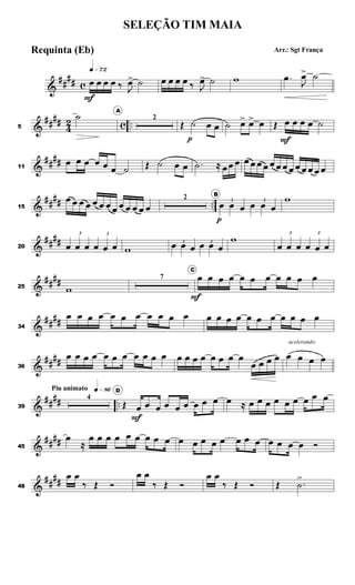 &
##
## c
q»¶™
œ
F
œ œ œ ‰ J
œ> ˙ œ œ œ œ ‰ J
œ> ˙ w .œ
J
œ> ˙
&
####
4
2 c ..5
˙ A
2
Œ ˙
p
œ œ ˙ œ> œ> œ Œ œ
F
œ œ œ ˙
&
####11
œ œ œ œ œ œ ˙ Œ ˙ œ œ .˙ ≈ œ œ œ œ œ œ œ œ œ œ œ œ œ œ œ œ
&
##
## ..15
œ œ œ œ œ œ œ œ œ œ œ œ œ
2 B
3
œ
p
œ œ
3
œ œ œ
w
&
####20
3
œ œ œ
3
œ œ œ w
3
œ œ œ 3
œ œ œ
w 3
œ œ œ
3
œ œ œ
&
####25 w
7
C
œ
F
œ œ œ œ œ œ œ œ œ œ
&
##
##34
œ œ œ œ œ œ œ œ œ œ œ œ œ œ œ œ œ œ œ œ œ œ
&
##
##36
œ œ œ œ œ œ œ œ œ œ œ œ œ œ œ œ œ œ œ
œ œ œ œ
acelerando
œ œ œ œ
&
#### ..
Piu animato q»•§
39
4
D
Œ œ
F
œ œ œ œ œ œ œ œ œ ≈ œ œ œ œ œ œ œ œ œ
&
####45
œ
≈
œ œ œ œ œ œ œ œ œ œ œ œ œ œ œ œ œ œ œ œ œ Ó
&
##
##48
œ œ
‰ Œ Ó
œ œ
‰ Œ Ó
œ œ
‰ Œ Ó Œ .˙
>
SELEÇÃO TIM MAIA
Arr.: Sgt FrançaRequinta (Eb)
 