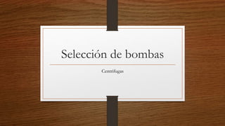 Selección de bombas
Centrifugas
 