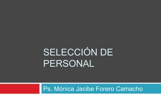 SELECCIÓN DE
PERSONAL

Ps. Mónica Jacibe Forero Camacho
 