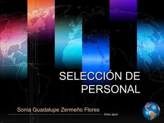 Shibu lijack
SELECCIÓN DESELECCIÓN DE
PERSONALPERSONAL
Sonia Guadalupe Zermeño Flores
 