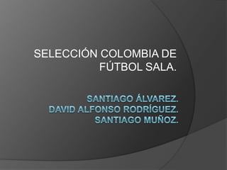 SELECCIÓN COLOMBIA DE
FÚTBOL SALA.
 