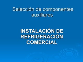 Selección de componentes auxiliares  INSTALACIÓN DE REFRIGERACIÓN COMERCIAL 