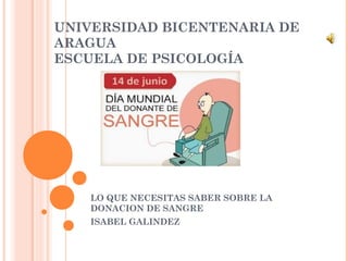 UNIVERSIDAD BICENTENARIA DE
ARAGUA
ESCUELA DE PSICOLOGÍA

LO QUE NECESITAS SABER SOBRE LA
DONACION DE SANGRE
ISABEL GALINDEZ

 