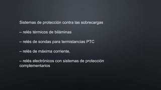 Sistemas de protección contra las sobrecargas
– relés térmicos de biláminas
– relés de sondas para termistancias PTC
– relés de máxima corriente,
– relés electrónicos con sistemas de protección
complementarios
 