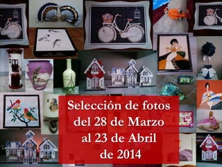 Selección de fotos
del 28 de Marzo
al 23 de Abril
de 2014
 