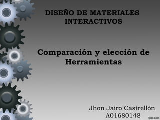 DISEÑO DE MATERIALES
INTERACTIVOS
Comparación y elección de
Herramientas
Jhon Jairo Castrellón
A01680148
 