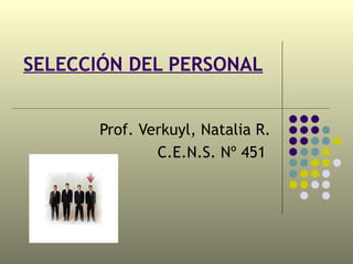 SELECCIÓN DEL PERSONAL Prof. Verkuyl, Natalia R. C.E.N.S. Nº 451  