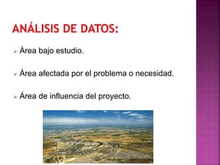  Área bajo estudio.
 Área afectada por el problema o necesidad.
 Área de influencia del proyecto.
 