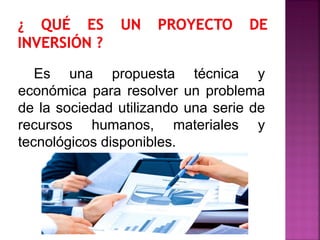 Es una propuesta técnica y
económica para resolver un problema
de la sociedad utilizando una serie de
recursos humanos, materiales y
tecnológicos disponibles.
 