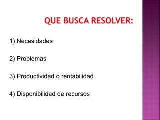 1) Necesidades
2) Problemas
3) Productividad o rentabilidad
4) Disponibilidad de recursos
 