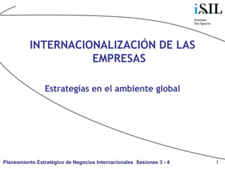 INTERNACIONALIZACIÓN DE LAS
                    EMPRESAS

                Estrategias en el ambiente global




Planeamiento Estratégico de Negocios Internacionales Sesiones 3 - 4   1
 