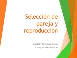 Selección de
pareja y
reproducción
Elizabeth Domínguez Dehesa
Nallely Hernández Alvarez
 