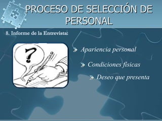 PROCESO DE SELECCIÓN DE PERSONAL8. Informe de la Entrevista:  Apariencia personalCondiciones físicasDeseo que presenta 
