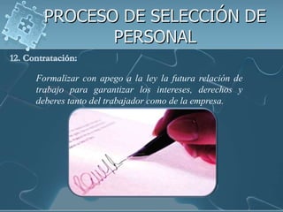 PROCESO DE SELECCIÓN DE
        PERSONAL

Formalizar con apego a la ley la futura relación de
trabajo para garantizar los intereses, derechos y
deberes tanto del trabajador como de la empresa.
 
