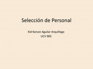 Selección de Personal
Kid Karson Aguilar Arquiñego
UCV 905
 