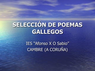 SELECCIÓN DE POEMAS GALLEGOS IES “Afonso X O Sabio” CAMBRE (A CORUÑA) 