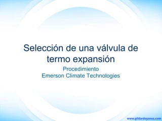 Selección de una válvula de
termo expansión
Procedimiento
Emerson Climate Technologies
 