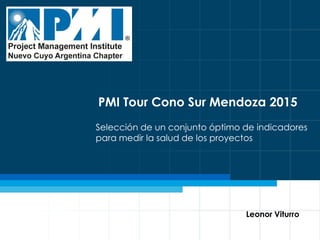 1
Selección de un conjunto óptimo de indicadores
para medir la salud de los proyectos
Leonor Viturro
PMI Tour Cono Sur Mendoza 2015
 