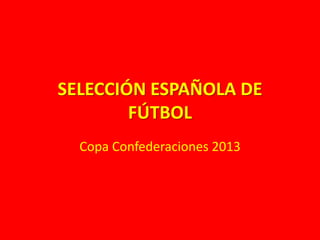 SELECCIÓN ESPAÑOLA DE
FÚTBOL
Copa Confederaciones 2013
 