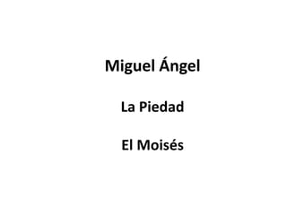 Miguel Ángel

  La Piedad

  El Moisés
 