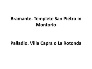 Bramante. Templete San Pietro in
           Montorio


Palladio. Villa Capra o La Rotonda
 