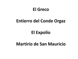 El Greco

Entierro del Conde Orgaz

       El Expolio

Martirio de San Mauricio
 